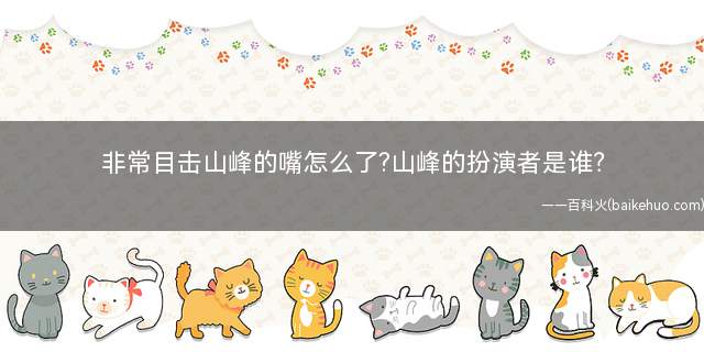 非常目击山峰的嘴怎么了(非常目击里山峰是谁演的)