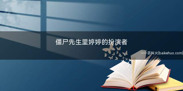 僵尸先生里婷婷的扮演者(《僵尸先生》婷婷是由中国香港女演员李赛凤饰演)