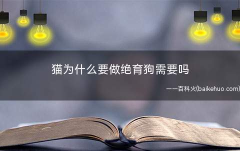 猫为什么要做绝育狗需要吗(宠物为什么要做绝育手术)