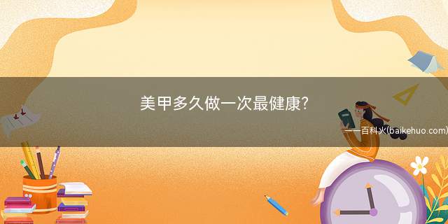 美甲多长时间做一次比较健康(美甲多久做一次)