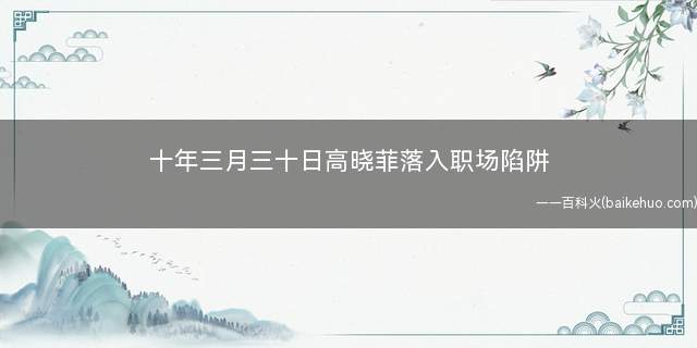 十年三月三十日高晓菲落入职场陷阱 让不少网友捏了一把汗