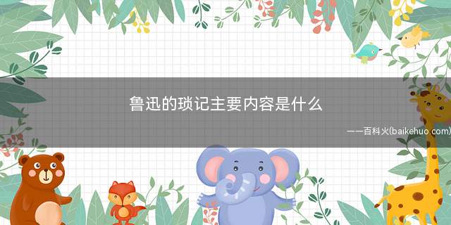 鲁迅的琐记主要内容是什么 朝花夕拾中的琐记主要内容