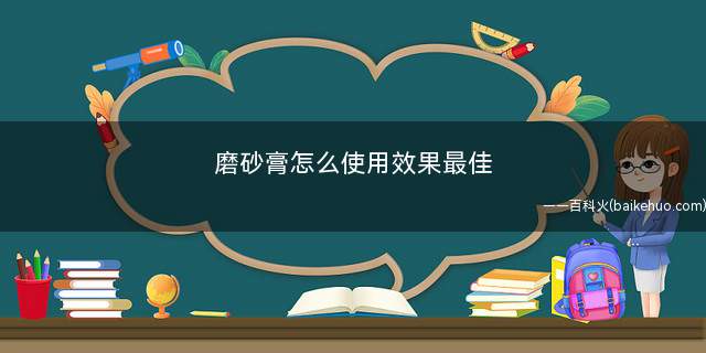 磨砂膏怎么使用效果最佳(磨砂膏怎么使用效果最好)