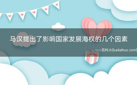 马汉提出了影响国家发展海权的几个因素(影响国家发展海权的六个因素)