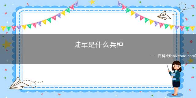 陆军是什么兵种(现代陆军主要由步兵、装甲兵、炮兵、陆军防空兵)