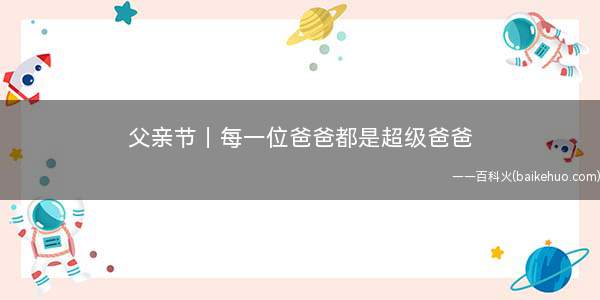 父亲节|每一位爸爸都是超级爸爸(父亲节|你心目中的父亲是什么样子)