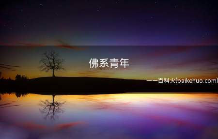 佛系青年是什么意思（佛系青年,网络流行词,含义是指芸芸众生中）