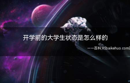 开学前的大学生状态是怎么样的(开学前的大学生状态是怎样的)