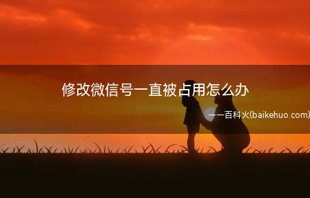 修改微信号一直被占用怎么办(2022微信开通第二次修改微信号作用)