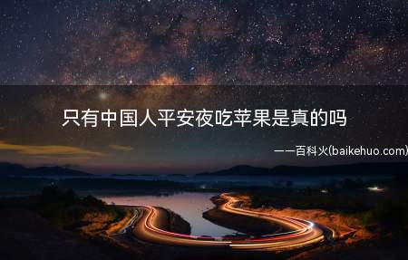 只有中国人平安夜吃苹果是真的吗（仅有中国人平安夜吃苹果是不是真的呢 平安果的喻意是啥）