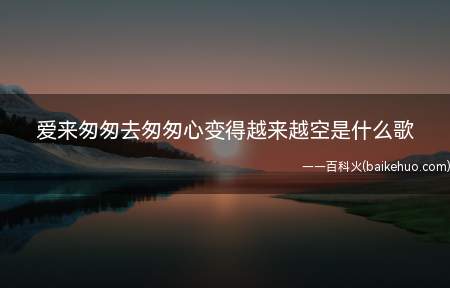 爱来匆匆去匆匆心变得越来越空是什么歌(爱来匆匆去匆匆心变得越来越空是什么歌 《一生与你擦肩而过》完)