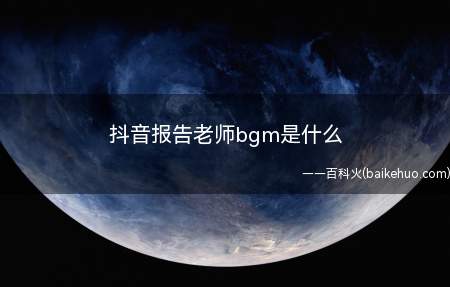 抖音报告老师bgm是什么 报告老师背景音乐是什么