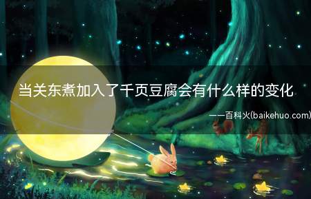 当关东煮加入了千页豆腐会有什么样的变化(千叶豆腐边非常大的原因是什么)