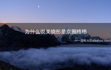 为什么说关晓彤是京圈格格是什么梗(关晓彤和父亲关少曾一起拍戏,自此出道)