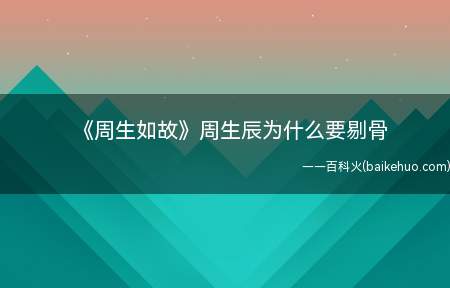 《周生如故》周生辰为什么要剔骨(《周生如故》周生辰为何要剔骨 美人骨究竟是什么)