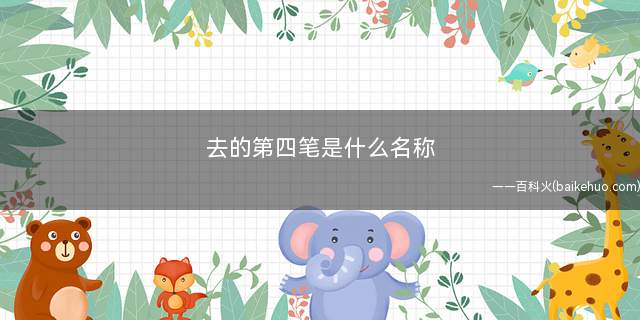 去的第四笔是什么名称("去"的第四笔的笔画名称是“撇折”)