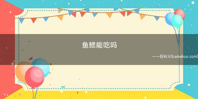 鱼鳃能吃吗(鱼鳃能吃吗有什么危害)
