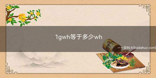 1gwh等于多少wh(智能手机一般mAh来标注电池容量)
