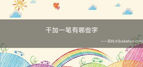 干加一笔有哪些字(干加一笔的字有:开、王、午)
