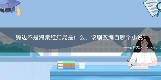鬓边不是海棠红结局是什么(鬓边不是海棠红结局是什么意思)