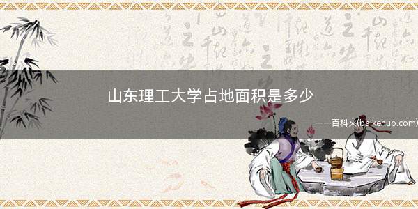 山东理工大学占地面积是多少(山东理工大学校园占地240万平方米)
