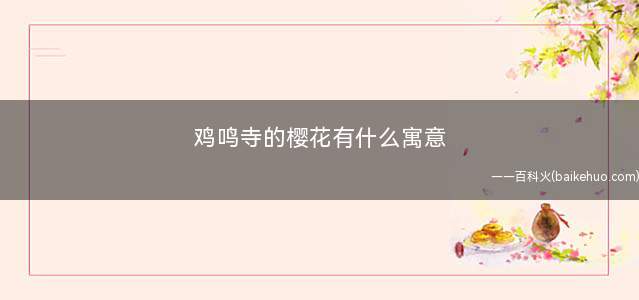 鸡鸣寺的樱花有什么寓意(鸡鸣寺樱花有什么特殊含义)