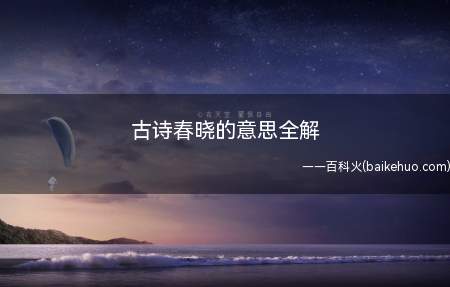 古诗春晓的意思全解(百位名家诵读赏析百首经典古诗词)