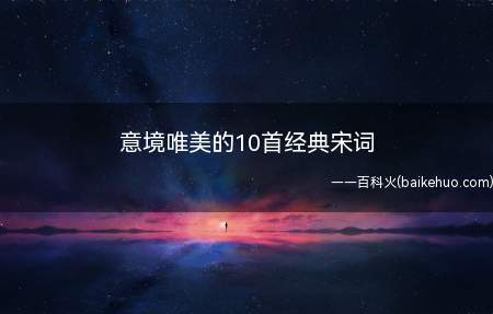 意境唯美的10首经典宋词(宋词在我国有着极高的文学地位,国学大师陈寅恪先生曾这样评价过)