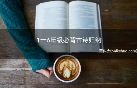 1一6年级必背古诗归纳(小学语文期间300首必背古诗文,收藏起来和孩子每天一起背起来)