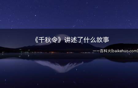 《千秋令》讲述了什么故事(《千秋令》讲述了什么故事 各人物小传是什么)