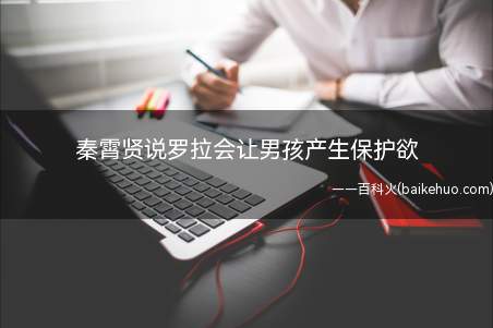 秦霄贤说罗拉会让男孩产生保护欲(秦霄贤说罗拉会让男孩造成保护欲)