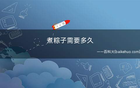 煮粽子需要多久（粽子煮多久和粽子自身的尺寸）
