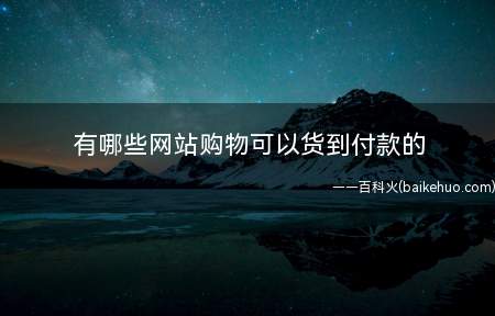有哪些网站购物可以货到付款的(知名度高的有:京东、当当、苏宁易购、聚美优品、B2C电商网站)