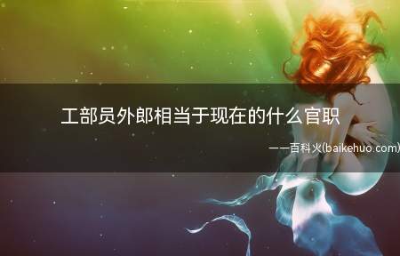 工部员外郎相当于现在的什么官职(工部外郎相当于现在的候补委员)
