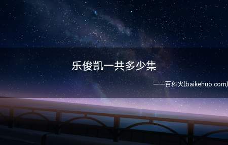 乐俊凯一共多少集(电视连续剧《乐俊凯》开演的是被荆棘之路捆缚的感情)