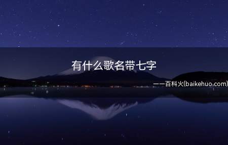 有什么歌名带七字(歌名带七字的歌曲有:作者梁汉文是《七友》)