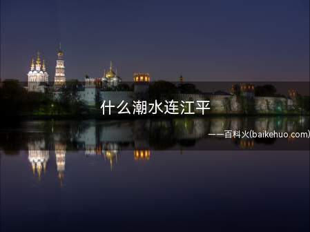 什么潮水连江平(春江潮水连海平:唐代诗人张若虚的作品)