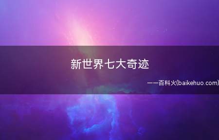 新世界七大奇迹（世界七大奇迹:中国长城、约旦佩特拉古城、巴西里约热内卢基督像）