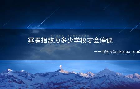 雾霾指数为多少学校才会停课(中小学、幼儿园停止体育课等户外活动)