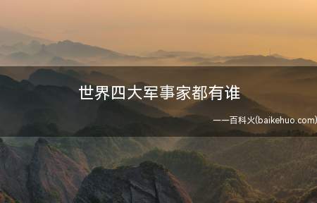 世界四大军事家都有谁(全球四大军事家为:成吉思汗、亚力山大、汉尼拔、拿破仑)