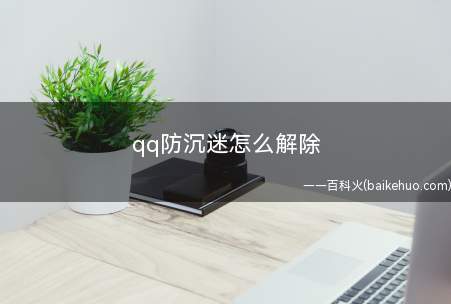qq防沉迷怎么解除(qq防沉迷解除方法)