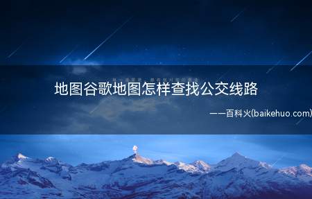 地图谷歌地图怎样查找公交线路(查找谷歌地图公交路线的步骤)