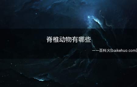 脊椎动物有哪些(科学家确定46900多种脊椎动物)