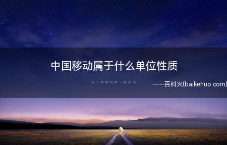 中国移动属于什么单位性质(中国移动是做电话通信的局限性认知能力)