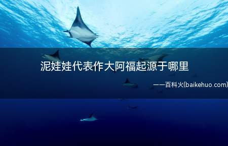 泥娃娃代表作大阿福起源于哪里(塑一儿童团坐,怀里狮子座或麟麟,十分讨人喜欢)