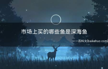 市场上买的哪些鱼是深海鱼(中国十大海产品,你知道几个?)