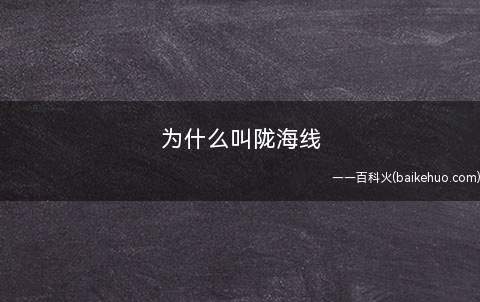 为什么叫陇海线(陇海铁路正线总长1759公里,火车最大运作速率160公里/钟)