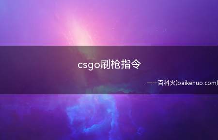 csgo刷枪指令(csgo刷枪指令为give xx,CSGO一般指反恐精英:全)