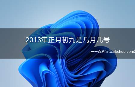 2013年正月初九是几月几号（2013年2月18日是第一个月的第九天,星期一,阶段:蛇,星）