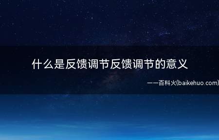 什么是反馈调节反馈调节的意义(反馈调整的意义在于,系统可以破坏了系统的稳定性)